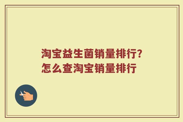 淘宝益生菌销量排行？怎么查淘宝销量排行