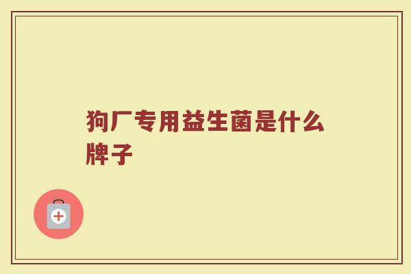 狗厂专用益生菌是什么牌子