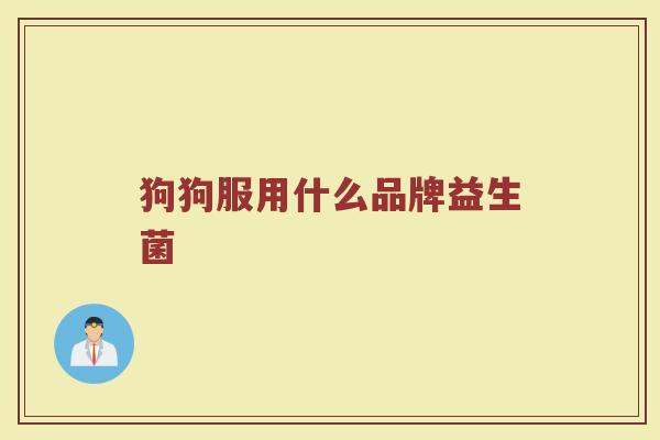 狗狗服用什么品牌益生菌