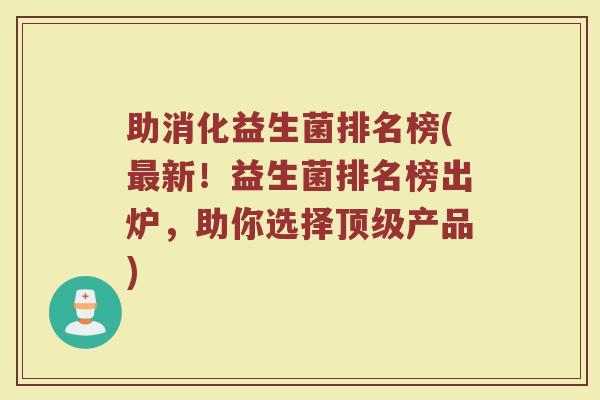 助消化益生菌排名榜(最新！益生菌排名榜出炉，助你选择顶级产品)