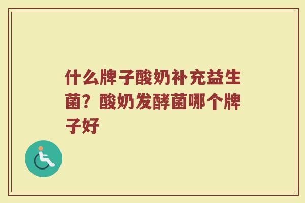 什么牌子酸奶补充益生菌？酸奶发酵菌哪个牌子好