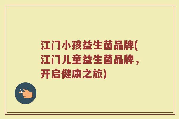 江门小孩益生菌品牌(江门儿童益生菌品牌,开启健康之旅) 江门小孩益生菌品牌(江门儿童益生菌品牌,开启健康之旅)