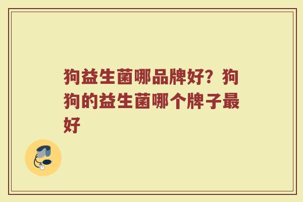 狗益生菌哪品牌好？狗狗的益生菌哪个牌子最好