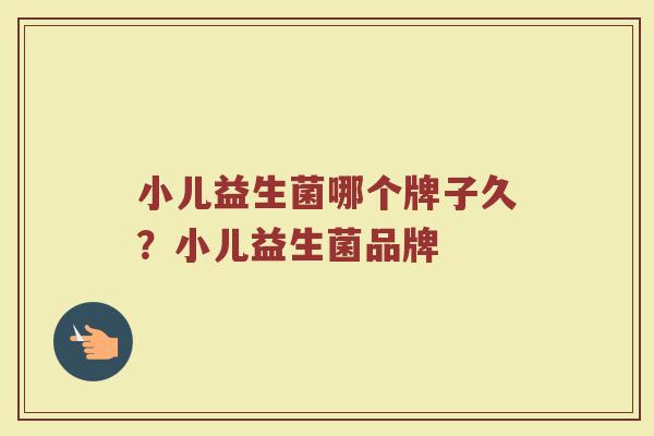 小儿益生菌哪个牌子久？小儿益生菌品牌
