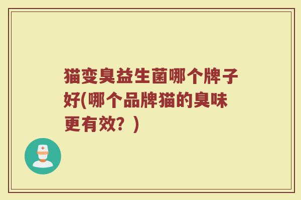 猫变臭益生菌哪个牌子好(哪个品牌猫的臭味更有效？)