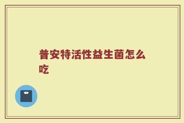 普安特活性益生菌怎么吃