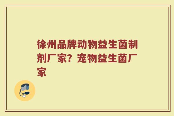 徐州品牌动物益生菌制剂厂家？宠物益生菌厂家