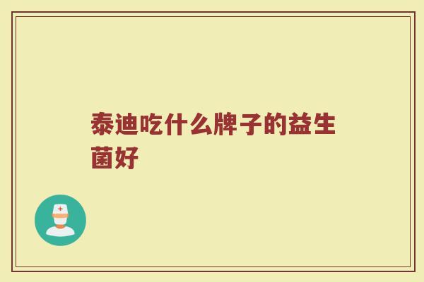泰迪吃什么牌子的益生菌好