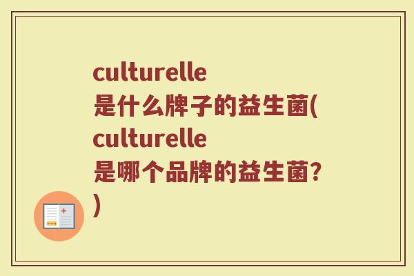 culturelle是什么牌子的益生菌(culturelle是哪个品牌的益生菌?) culturelle是什么牌子的益生菌(culturelle是哪个品牌的益生菌?)