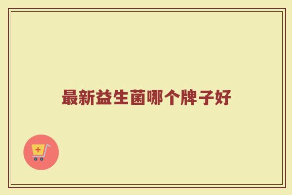最新益生菌哪个牌子好