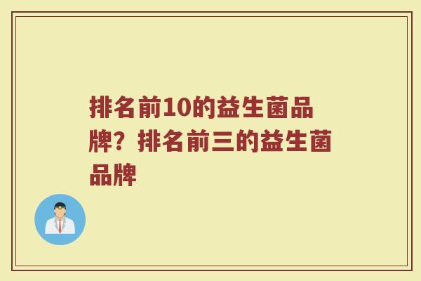 排名前10的益生菌品牌？排名前三的益生菌品牌