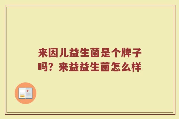 来因儿益生菌是个牌子吗？来益益生菌怎么样