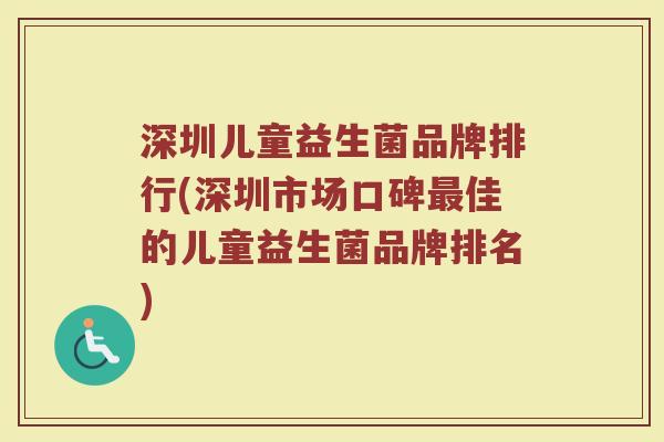 深圳儿童益生菌品牌排行(深圳市场口碑最佳的儿童益生菌品牌排名)