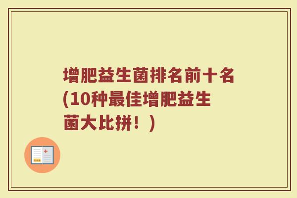 增肥益生菌排名前十名(10种最佳增肥益生菌大比拼！)
