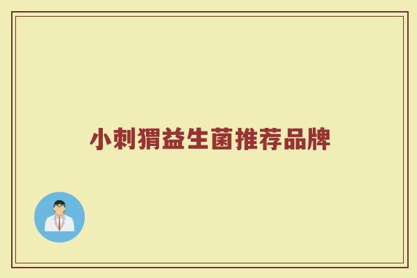 小刺猬益生菌推荐品牌