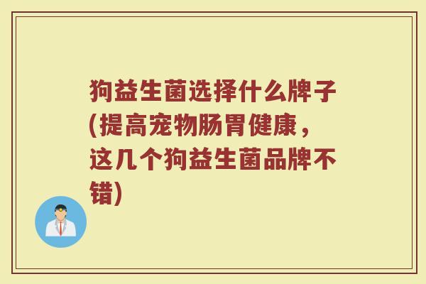 狗益生菌选择什么牌子(提高宠物肠胃健康，这几个狗益生菌品牌不错)