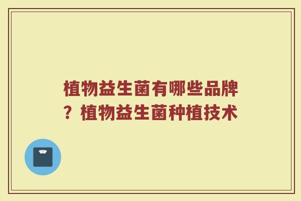 植物益生菌有哪些品牌？植物益生菌种植技术