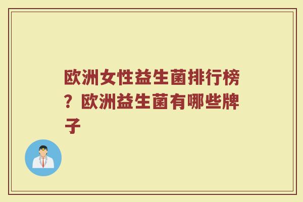 欧洲女性益生菌排行榜？欧洲益生菌有哪些牌子