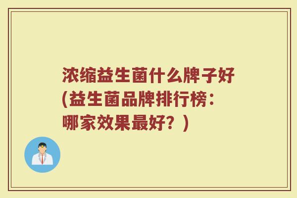 浓缩益生菌什么牌子好(益生菌品牌排行榜：哪家效果最好？)