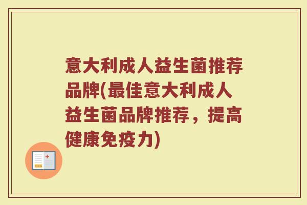 意大利成人益生菌推荐品牌(最佳意大利成人益生菌品牌推荐，提高健康免疫力)