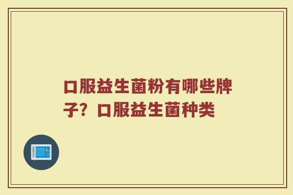口服益生菌粉有哪些牌子？口服益生菌种类