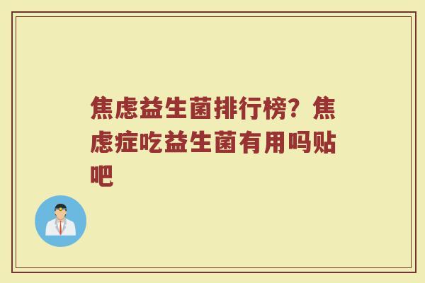 焦虑益生菌排行榜？焦虑症吃益生菌有用吗贴吧