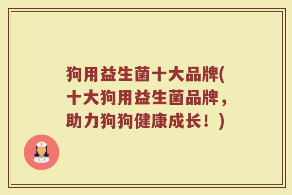 狗用益生菌十大品牌(十大狗用益生菌品牌，助力狗狗健康成长！)