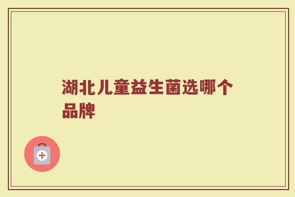 湖北儿童益生菌选哪个品牌