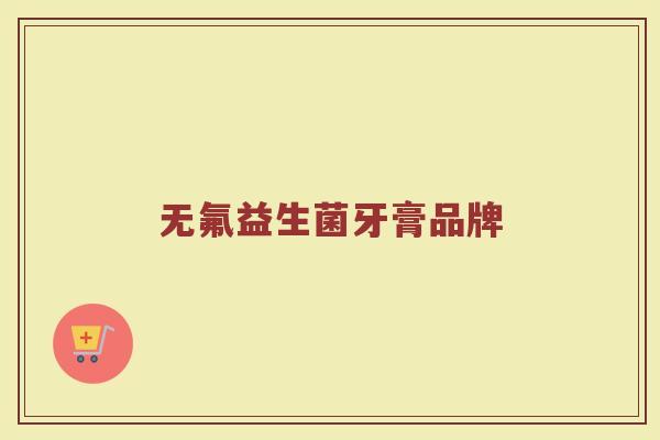 无氟益生菌牙膏品牌