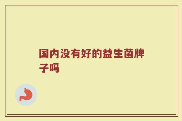 国内没有好的益生菌牌子吗