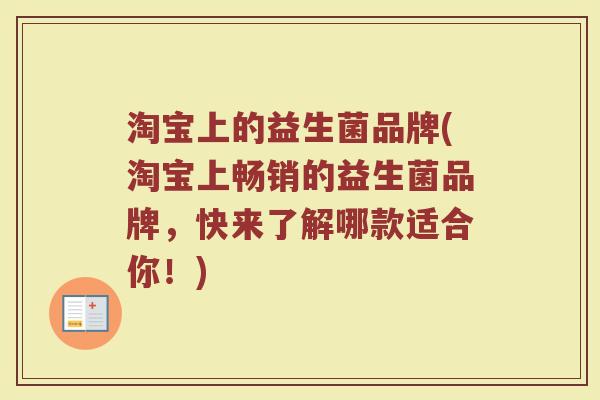 淘宝上的益生菌品牌(淘宝上畅销的益生菌品牌，快来了解哪款适合你！)