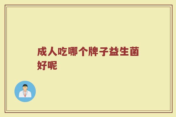 成人吃哪个牌子益生菌好呢