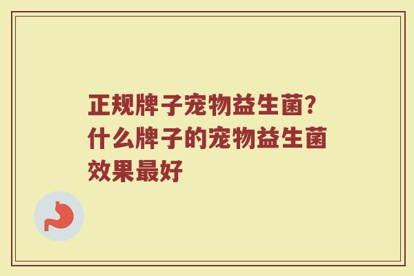 正规牌子宠物益生菌？什么牌子的宠物益生菌效果最好