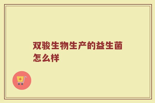 双骏生物生产的益生菌怎么样