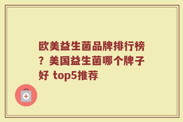 欧美益生菌品牌排行榜?美国益生菌哪个牌子好 top5推荐 欧美益生菌品牌排行榜?美国益生菌哪个牌子好 top5推荐