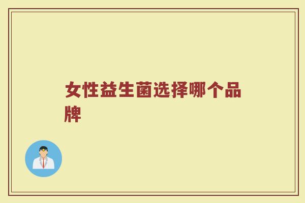 女性益生菌选择哪个品牌 女性益生菌选择哪个品牌