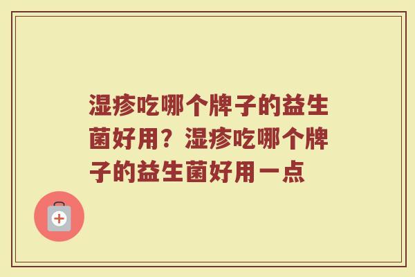湿疹吃哪个牌子的益生菌好用？湿疹吃哪个牌子的益生菌好用一点