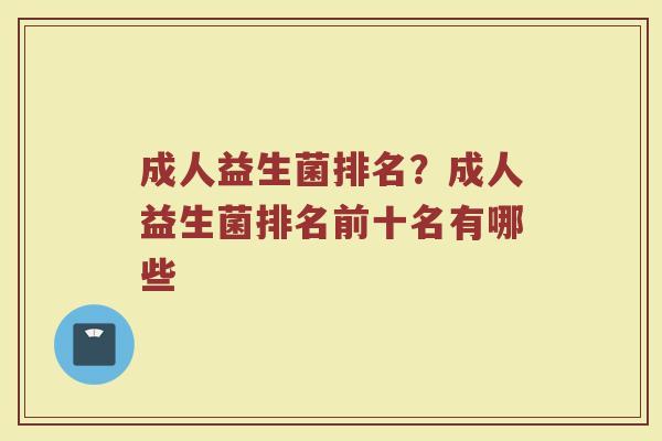 成人益生菌排名？成人益生菌排名前十名有哪些