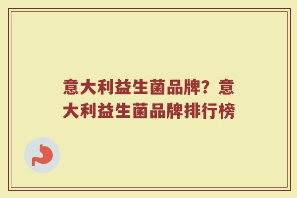 意大利益生菌品牌？意大利益生菌品牌排行榜