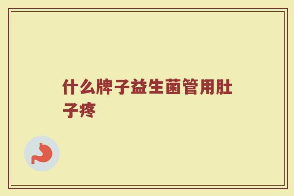 什么牌子益生菌管用肚子疼