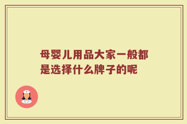 母婴儿用品大家一般都是选择什么牌子的呢