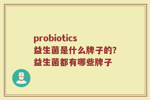 probiotics益生菌是什么牌子的？益生菌都有哪些牌子