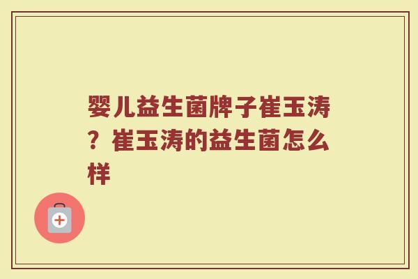 婴儿益生菌牌子崔玉涛？崔玉涛的益生菌怎么样