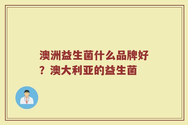 澳洲益生菌什么品牌好？澳大利亚的益生菌