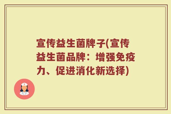 宣传益生菌牌子(宣传益生菌品牌：增强免疫力、促进消化新选择)