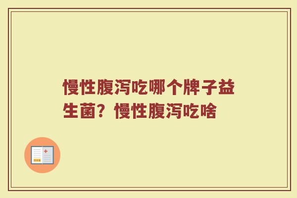 慢性腹泻吃哪个牌子益生菌？慢性腹泻吃啥