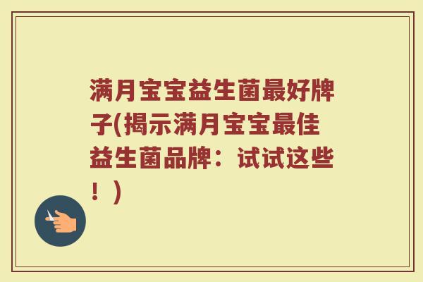 满月宝宝益生菌最好牌子(揭示满月宝宝最佳益生菌品牌：试试这些！)