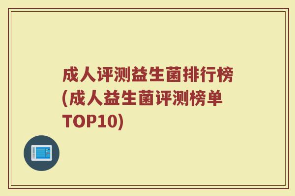 成人评测益生菌排行榜(成人益生菌评测榜单TOP10)