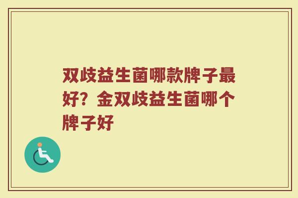 双歧益生菌哪款牌子最好？金双歧益生菌哪个牌子好