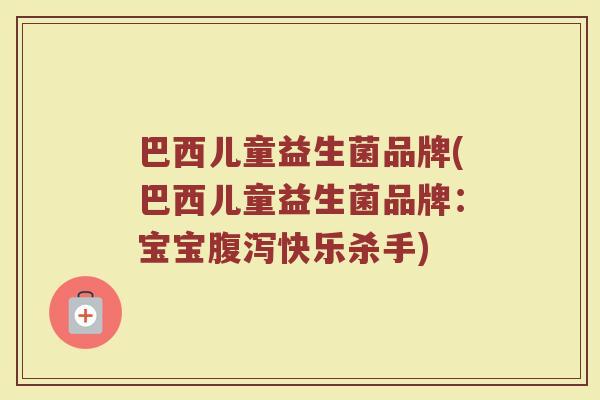 巴西儿童益生菌品牌(巴西儿童益生菌品牌：宝宝腹泻快乐杀手)